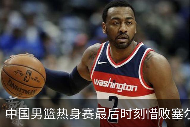 中国男篮热身赛最后时刻惜败塞尔维亚FMP俱乐部
