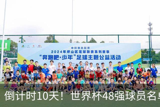 倒计时10天！世界杯48强球员名单全部公布，史上最大规模世界杯