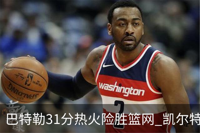 巴特勒31分热火险胜篮网 凯尔特人送猛龙4连败