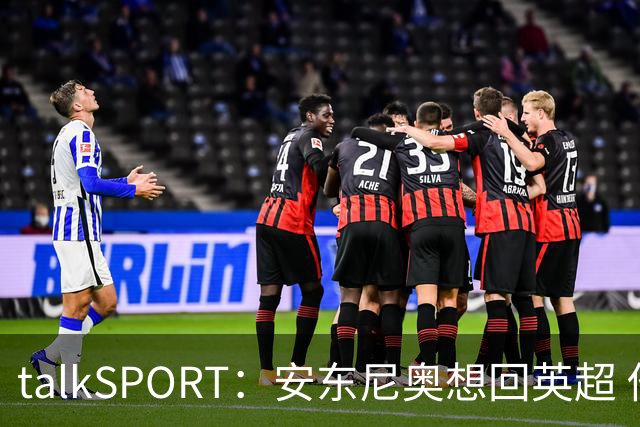 talkSPORT：安东尼奥想回英超 他对西汉姆2025年夏不续约感到失望